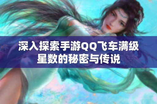 深入探索手游QQ飞车满级星数的秘密与传说