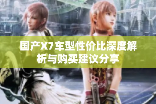 国产X7车型性价比深度解析与购买建议分享