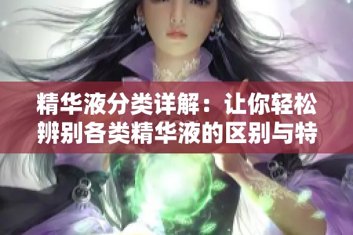 精华液分类详解：让你轻松辨别各类精华液的区别与特点