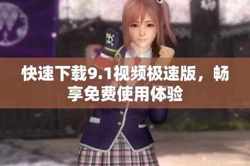 快速下载9.1视频极速版，畅享免费使用体验