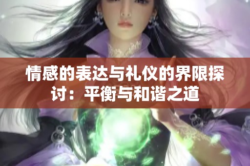 情感的表达与礼仪的界限探讨：平衡与和谐之道