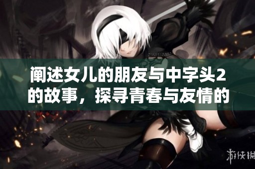 阐述女儿的朋友与中字头2的故事，探寻青春与友情的真谛