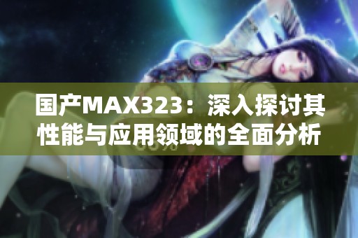 国产MAX323：深入探讨其性能与应用领域的全面分析
