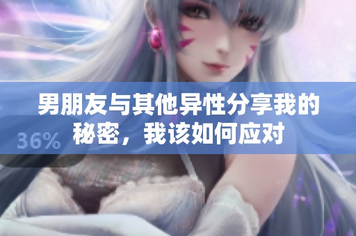 男朋友与其他异性分享我的秘密，我该如何应对
