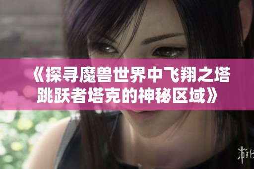 《探寻魔兽世界中飞翔之塔跳跃者塔克的神秘区域》