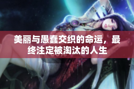 美丽与愚蠢交织的命运，最终注定被淘汰的人生