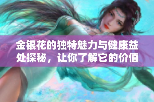 金银花的独特魅力与健康益处探秘，让你了解它的价值所在