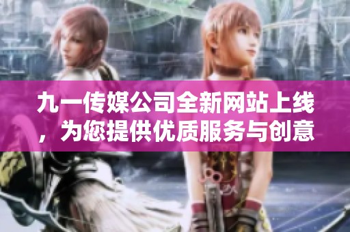 九一传媒公司全新网站上线，为您提供优质服务与创意方案