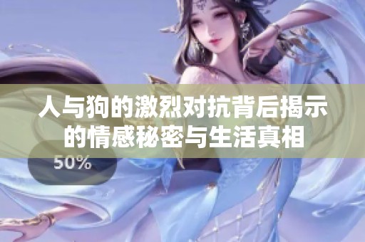 人与狗的激烈对抗背后揭示的情感秘密与生活真相