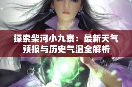 探索柴河小九寨：最新天气预报与历史气温全解析
