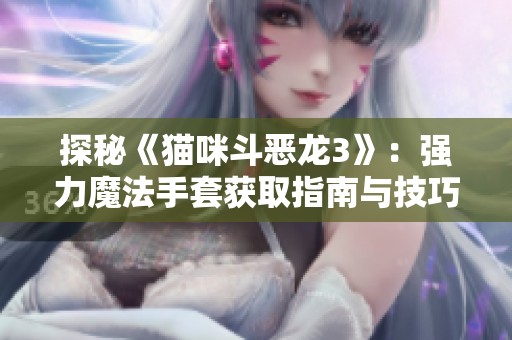 探秘《猫咪斗恶龙3》：强力魔法手套获取指南与技巧解析