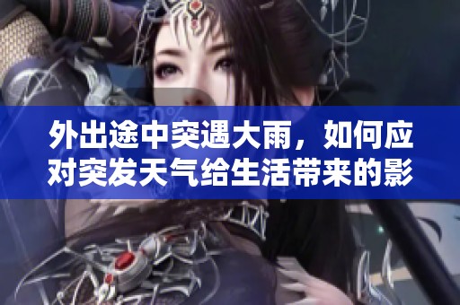 外出途中突遇大雨，如何应对突发天气给生活带来的影响