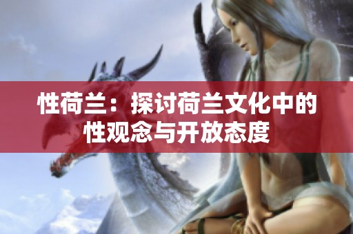 性荷兰：探讨荷兰文化中的性观念与开放态度