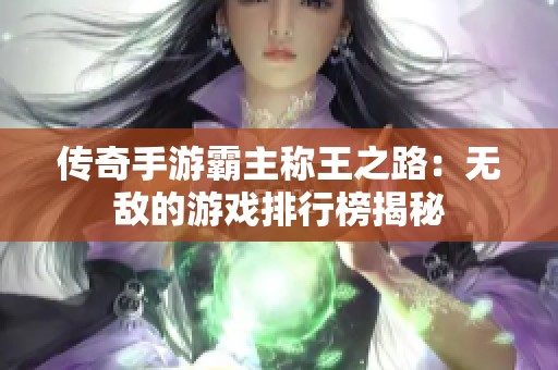传奇手游霸主称王之路：无敌的游戏排行榜揭秘