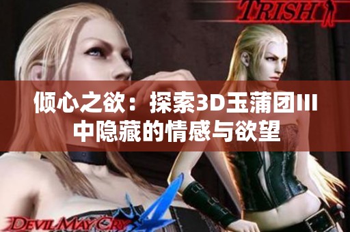 倾心之欲：探索3D玉蒲团Ⅲ中隐藏的情感与欲望