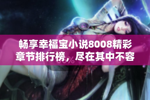 畅享幸福宝小说8008精彩章节排行榜，尽在其中不容错过