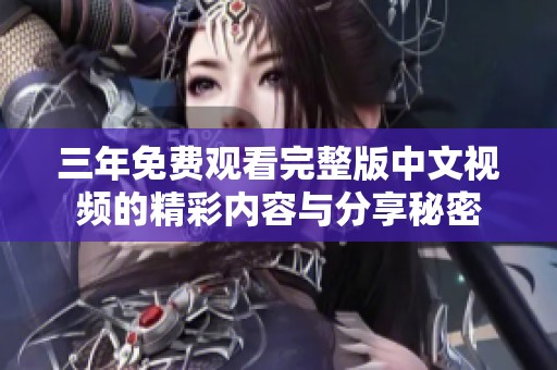 三年免费观看完整版中文视频的精彩内容与分享秘密