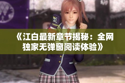 《江白最新章节揭秘：全网独家无弹窗阅读体验》