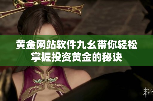 黄金网站软件九幺带你轻松掌握投资黄金的秘诀