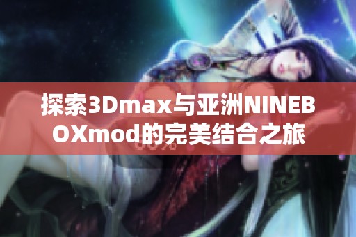 探索3Dmax与亚洲NINEBOXmod的完美结合之旅