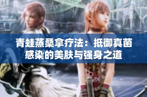 青蛙蒸桑拿疗法：抵御真菌感染的美肤与强身之道