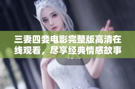 三妻四妾电影完整版高清在线观看，尽享经典情感故事