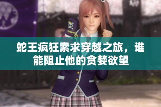 蛇王疯狂索求穿越之旅，谁能阻止他的贪婪欲望