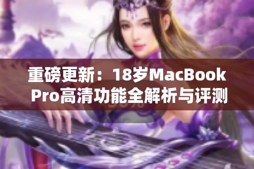 重磅更新：18岁MacBook Pro高清功能全解析与评测