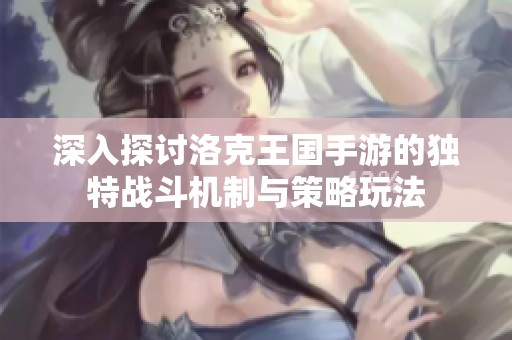 深入探讨洛克王国手游的独特战斗机制与策略玩法