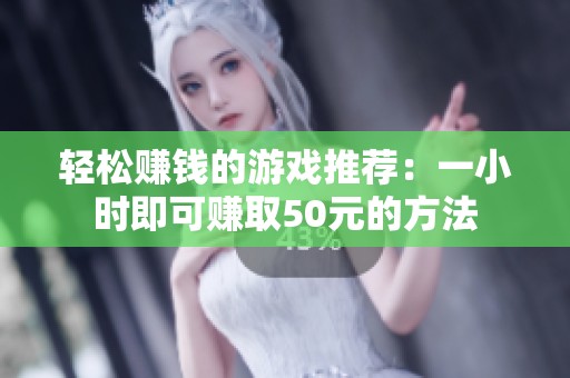 轻松赚钱的游戏推荐：一小时即可赚取50元的方法