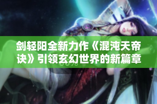 剑轻阳全新力作《混沌天帝诀》引领玄幻世界的新篇章