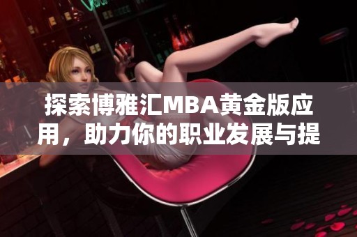 探索博雅汇MBA黄金版应用，助力你的职业发展与提升
