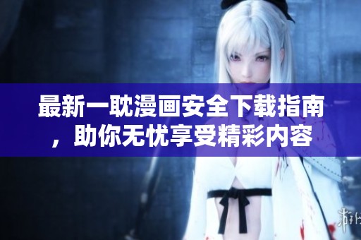 最新一耽漫画安全下载指南，助你无忧享受精彩内容