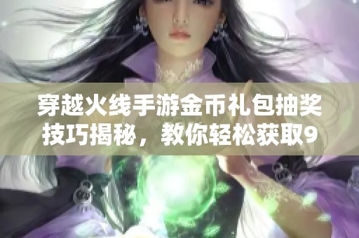 穿越火线手游金币礼包抽奖技巧揭秘，教你轻松获取9A91武器