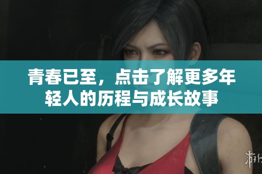 青春已至，点击了解更多年轻人的历程与成长故事