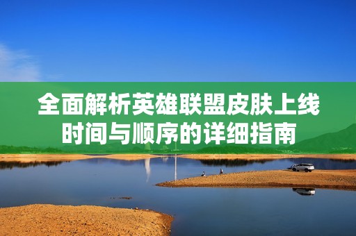 全面解析英雄联盟皮肤上线时间与顺序的详细指南