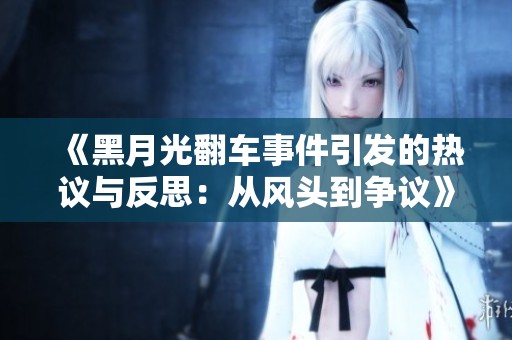 《黑月光翻车事件引发的热议与反思：从风头到争议》