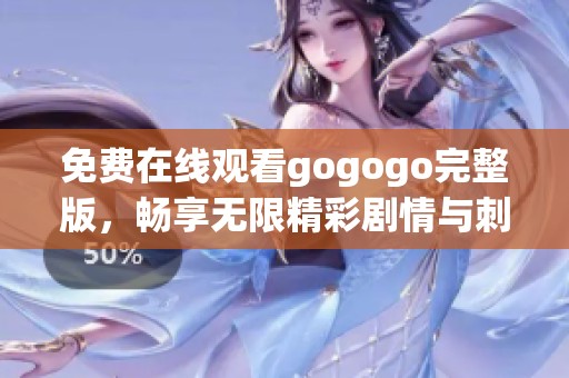 免费在线观看gogogo完整版，畅享无限精彩剧情与刺激体验