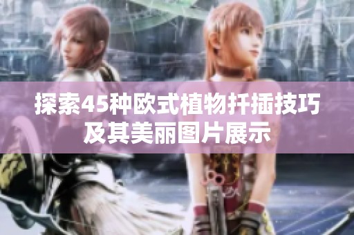 探索45种欧式植物扦插技巧及其美丽图片展示
