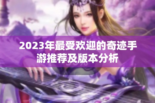 2023年最受欢迎的奇迹手游推荐及版本分析
