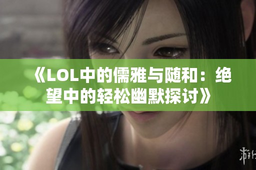 《LOL中的儒雅与随和：绝望中的轻松幽默探讨》