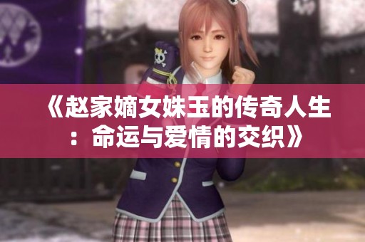 《赵家嫡女姝玉的传奇人生：命运与爱情的交织》