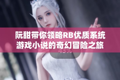 阮甜带你领略RB优质系统游戏小说的奇幻冒险之旅