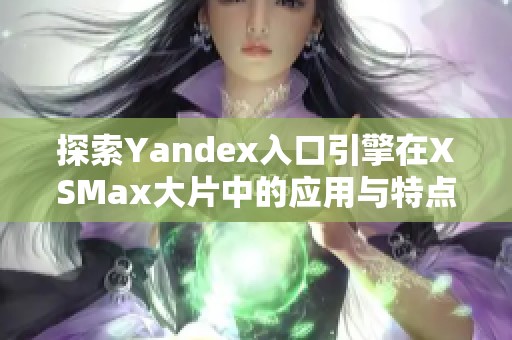 探索Yandex入口引擎在XSMax大片中的应用与特点
