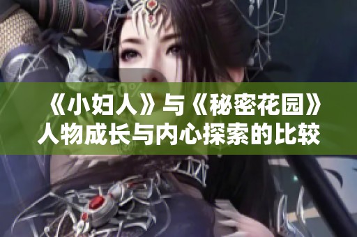 《小妇人》与《秘密花园》人物成长与内心探索的比较分析