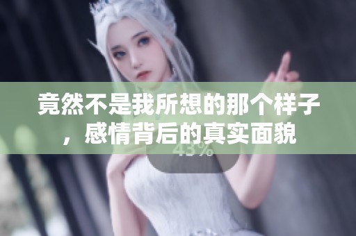竟然不是我所想的那个样子，感情背后的真实面貌