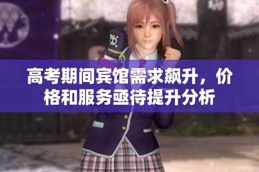 高考期间宾馆需求飙升，价格和服务亟待提升分析