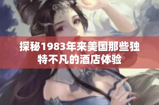 探秘1983年来美国那些独特不凡的酒店体验