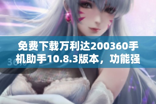 免费下载万利达200360手机助手10.8.3版本，功能强大好用