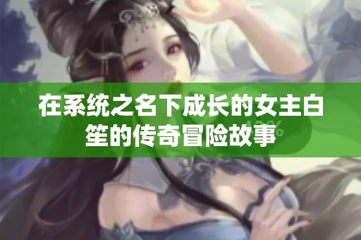 在系统之名下成长的女主白笙的传奇冒险故事